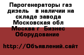 Парогенераторы газ-дизель – в наличии на складе завода - Московская обл., Москва г. Бизнес » Оборудование   